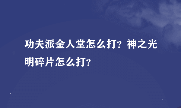 功夫派金人堂怎么打？神之光明碎片怎么打？