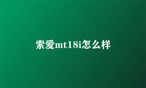 索爱mt18i怎么样