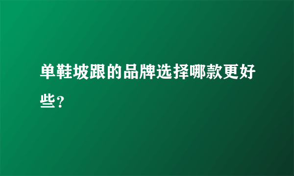 单鞋坡跟的品牌选择哪款更好些？