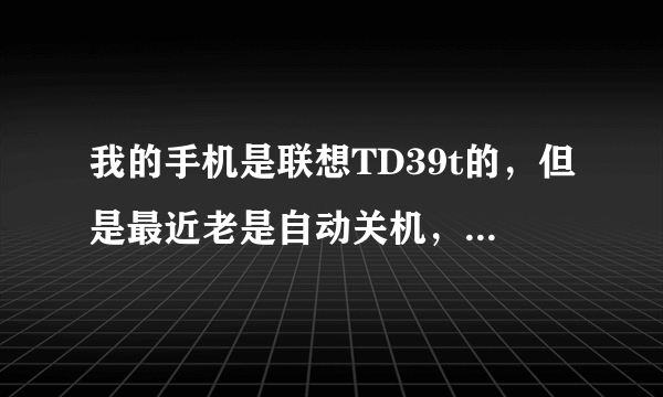 我的手机是联想TD39t的，但是最近老是自动关机，一打开离线模式就没事了。求解啊。