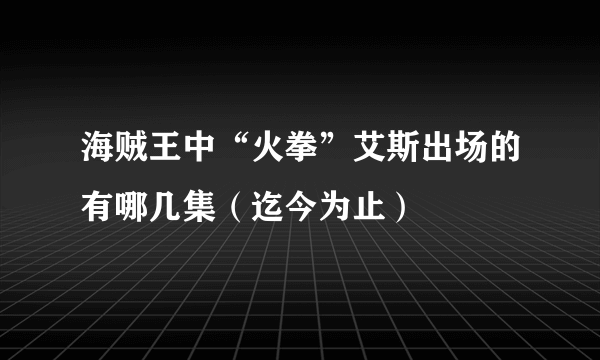 海贼王中“火拳”艾斯出场的有哪几集（迄今为止）