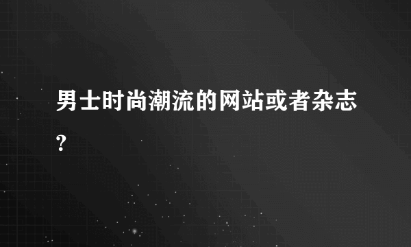 男士时尚潮流的网站或者杂志？