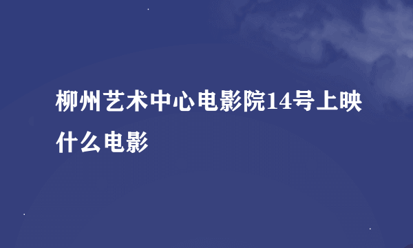 柳州艺术中心电影院14号上映什么电影