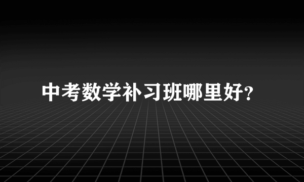 中考数学补习班哪里好？