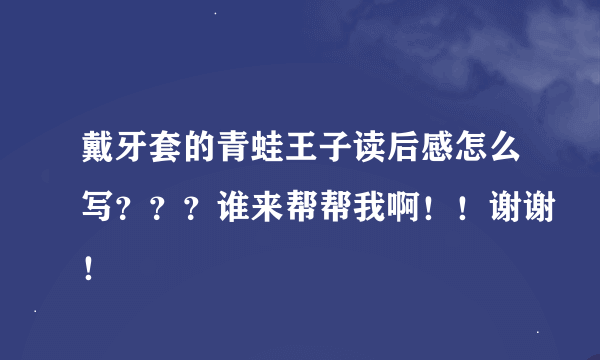 戴牙套的青蛙王子读后感怎么写？？？谁来帮帮我啊！！谢谢！