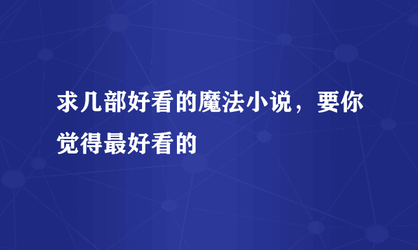 求几部好看的魔法小说，要你觉得最好看的