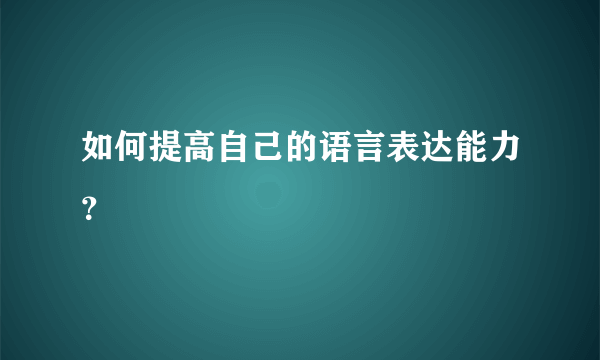 如何提高自己的语言表达能力？