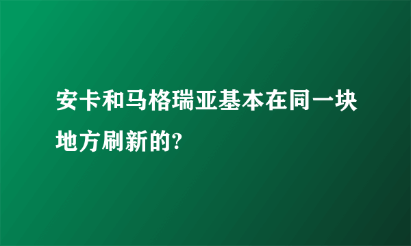 安卡和马格瑞亚基本在同一块地方刷新的?