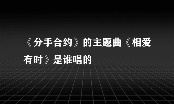 《分手合约》的主题曲《相爱有时》是谁唱的