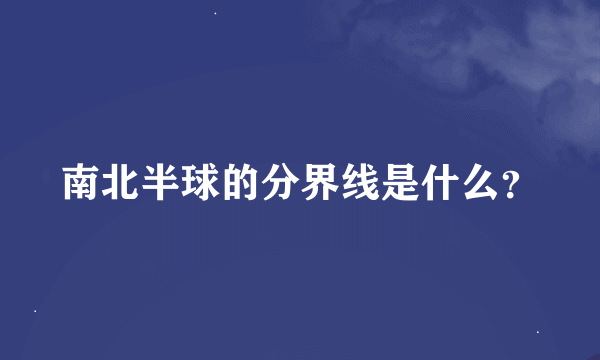 南北半球的分界线是什么？