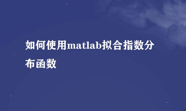 如何使用matlab拟合指数分布函数