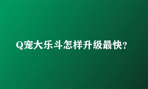 Q宠大乐斗怎样升级最快？