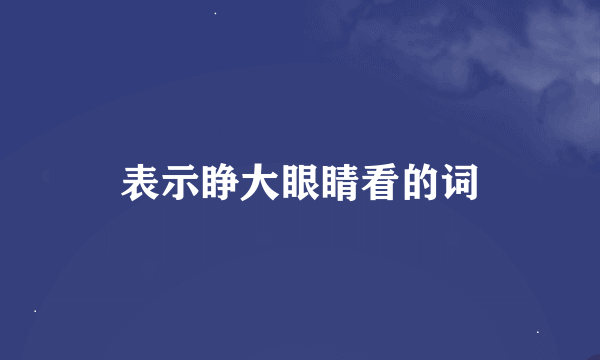 表示睁大眼睛看的词