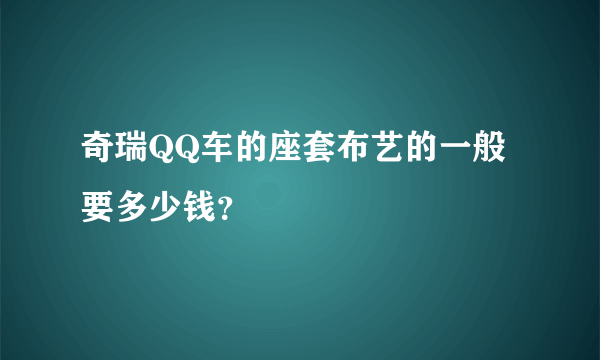 奇瑞QQ车的座套布艺的一般要多少钱？