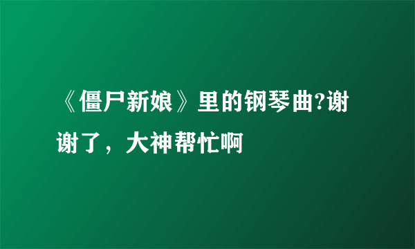 《僵尸新娘》里的钢琴曲?谢谢了，大神帮忙啊