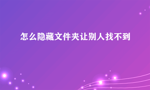 怎么隐藏文件夹让别人找不到