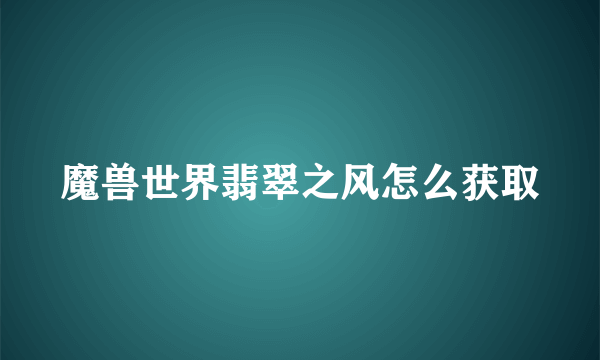 魔兽世界翡翠之风怎么获取