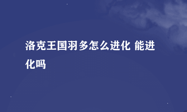 洛克王国羽多怎么进化 能进化吗