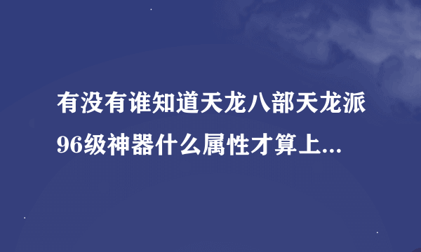 有没有谁知道天龙八部天龙派96级神器什么属性才算上是极品，我是休内功的。属性是玄功和毒功