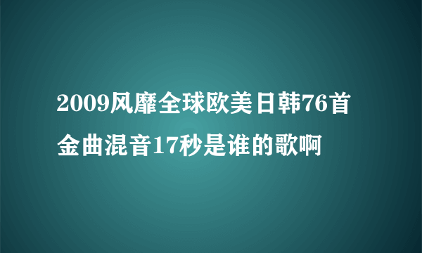 2009风靡全球欧美日韩76首金曲混音17秒是谁的歌啊