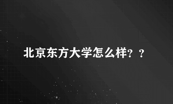 北京东方大学怎么样？？