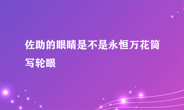 佐助的眼睛是不是永恒万花筒写轮眼