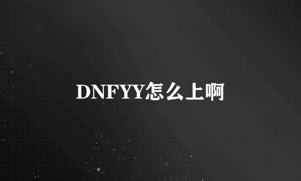 DNFYY怎么上啊