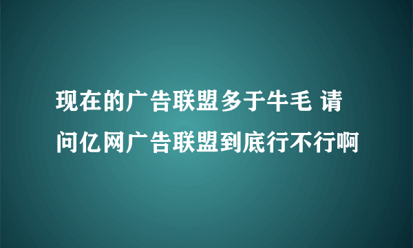 现在的广告联盟多于牛毛 请问亿网广告联盟到底行不行啊