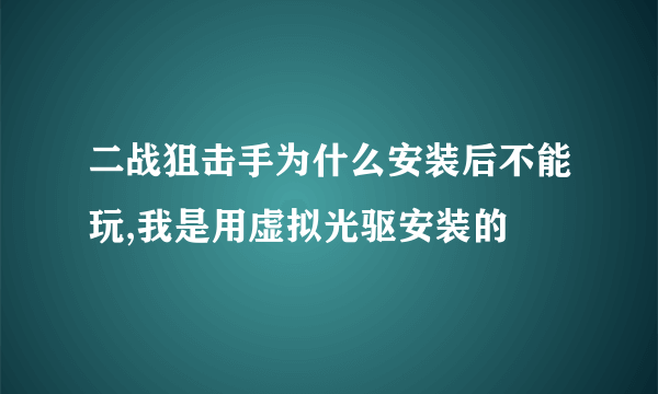 二战狙击手为什么安装后不能玩,我是用虚拟光驱安装的