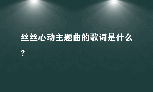 丝丝心动主题曲的歌词是什么？