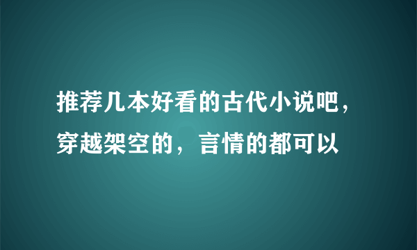 推荐几本好看的古代小说吧，穿越架空的，言情的都可以