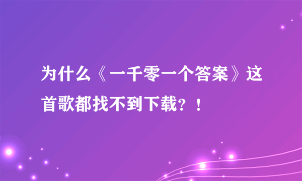 为什么《一千零一个答案》这首歌都找不到下载？！