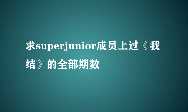 求superjunior成员上过《我结》的全部期数