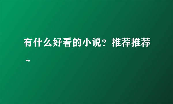 有什么好看的小说？推荐推荐～