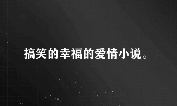 搞笑的幸福的爱情小说。