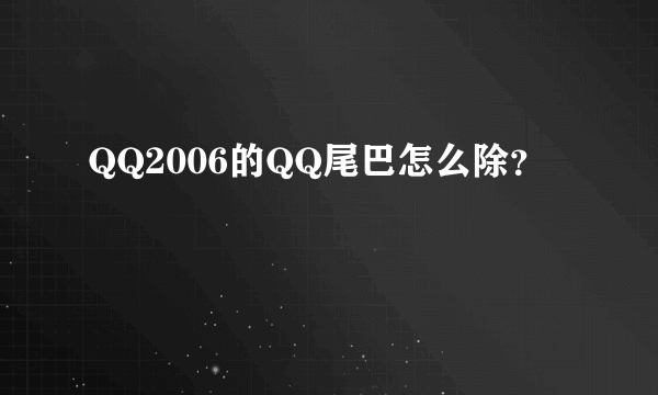 QQ2006的QQ尾巴怎么除？