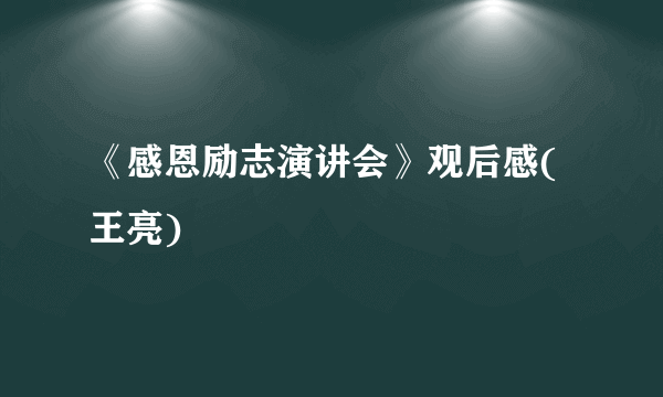 《感恩励志演讲会》观后感(王亮)