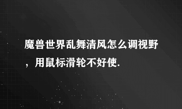 魔兽世界乱舞清风怎么调视野，用鼠标滑轮不好使.