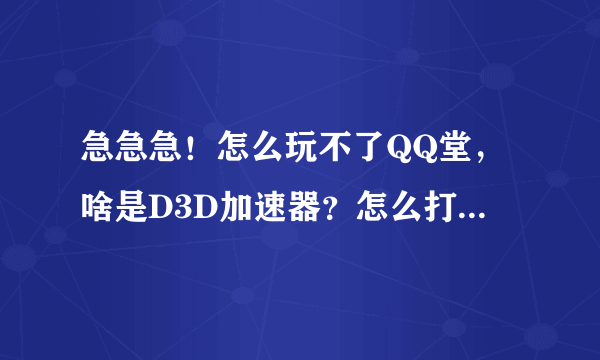 急急急！怎么玩不了QQ堂，啥是D3D加速器？怎么打开？我是win7系统。