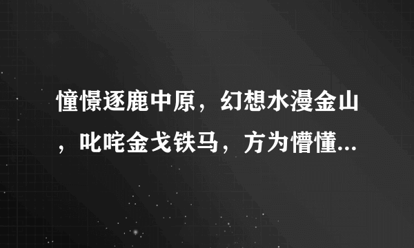 憧憬逐鹿中原，幻想水漫金山，叱咤金戈铁马，方为懵懂少年打一生肖