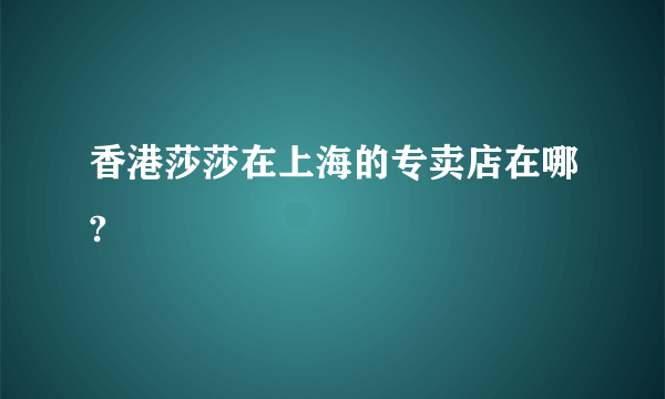 香港莎莎在上海的专卖店在哪?