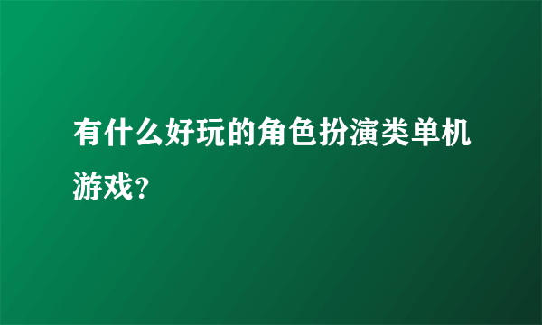 有什么好玩的角色扮演类单机游戏？