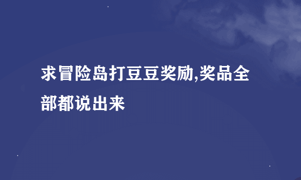 求冒险岛打豆豆奖励,奖品全部都说出来