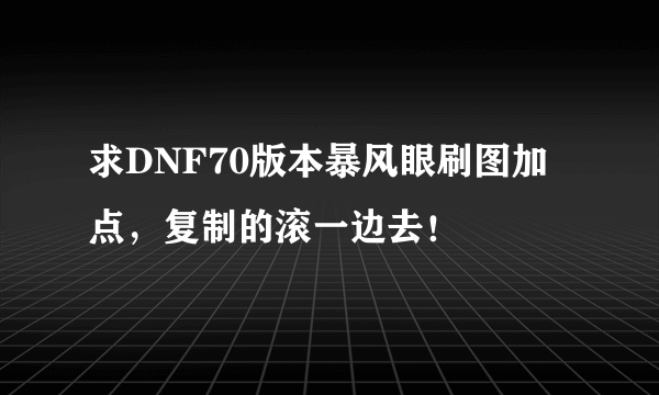 求DNF70版本暴风眼刷图加点，复制的滚一边去！