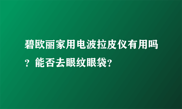 碧欧丽家用电波拉皮仪有用吗？能否去眼纹眼袋？