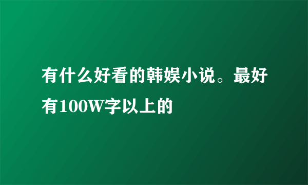 有什么好看的韩娱小说。最好有100W字以上的