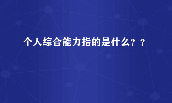 个人综合能力指的是什么？？