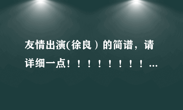 友情出演(徐良）的简谱，请详细一点！！！！！！！！！！！！！！！！！！！