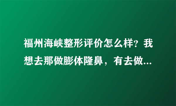 福州海峡整形评价怎么样？我想去那做膨体隆鼻，有去做过的吗？效果怎么样？