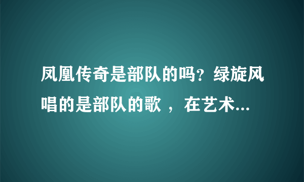 凤凰传奇是部队的吗？绿旋风唱的是部队的歌 ，在艺术人生上还穿着军装